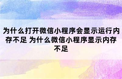 为什么打开微信小程序会显示运行内存不足 为什么微信小程序显示内存不足